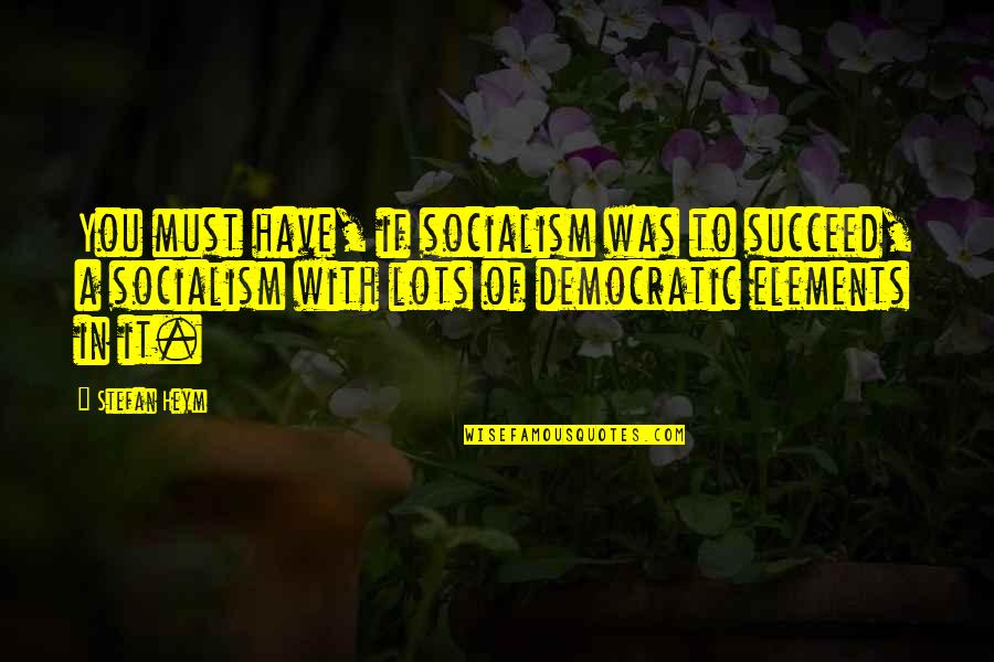 Democratic Socialism Quotes By Stefan Heym: You must have, if socialism was to succeed,