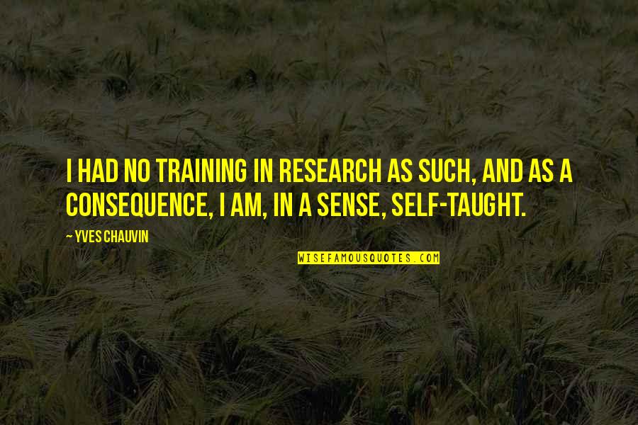 Democratica Quotes By Yves Chauvin: I had no training in research as such, Democratica Quotes By Yves Chauvin: I had no training in research as such,