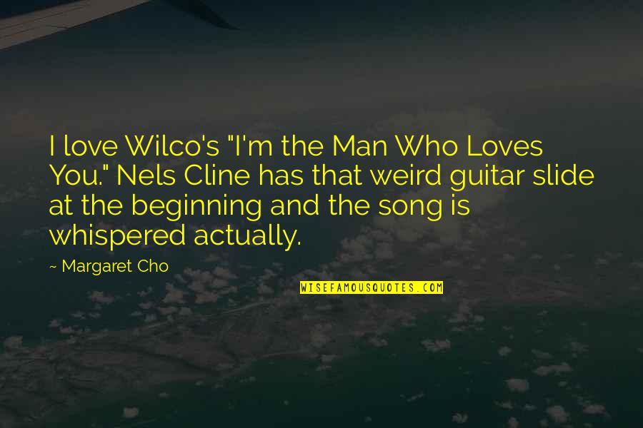 Democratice Polls Quotes By Margaret Cho: I love Wilco's "I'm the Man Who Loves