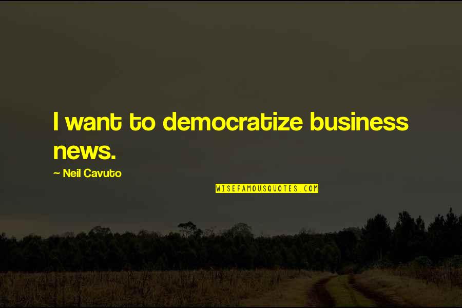 Democratize Quotes By Neil Cavuto: I want to democratize business news.