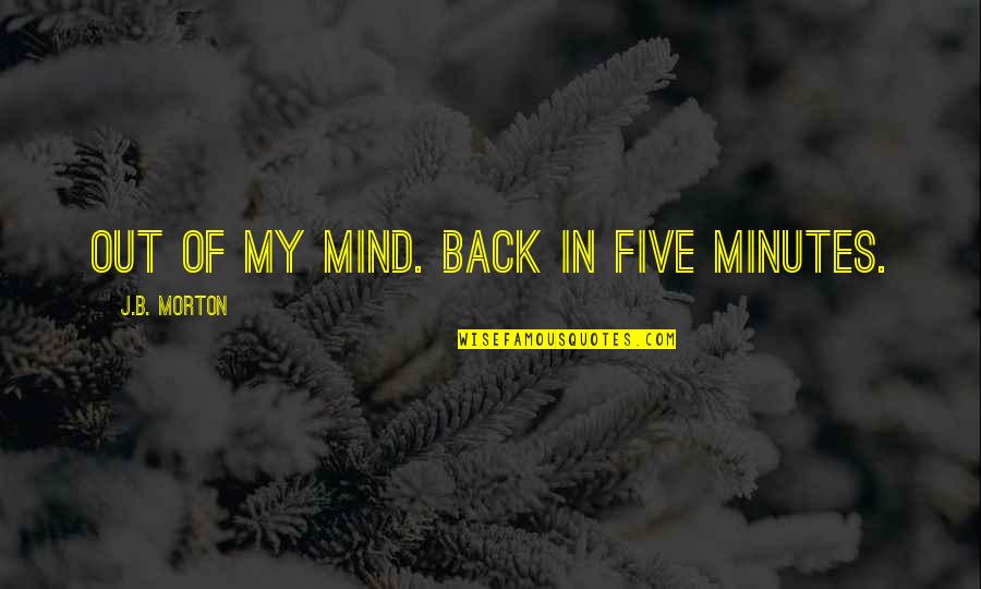 Democratizes Quotes By J.B. Morton: Out of my mind. Back in five minutes. Democratizes Quotes By J.B. Morton: Out of my mind. Back in five minutes.