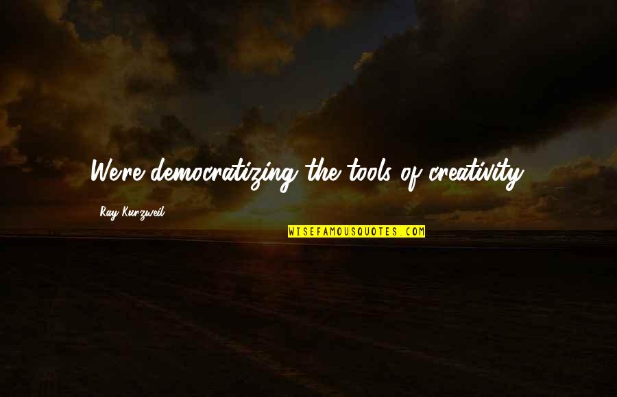 Democratizing Quotes By Ray Kurzweil: We're democratizing the tools of creativity. Democratizing Quotes By Ray Kurzweil: We're democratizing the tools of creativity.