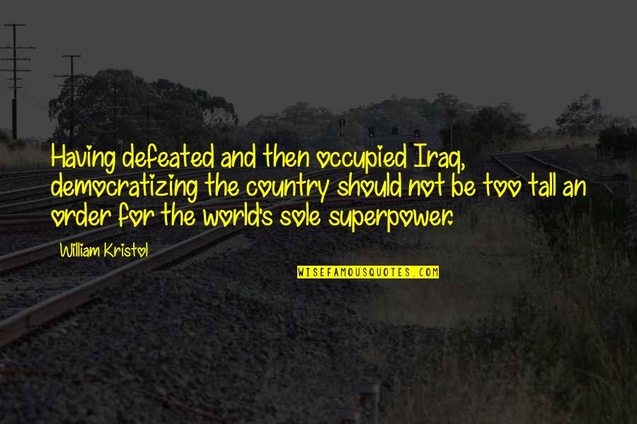 Democratizing Quotes By William Kristol: Having defeated and then occupied Iraq, democratizing the Democratizing Quotes By William Kristol: Having defeated and then occupied Iraq, democratizing the