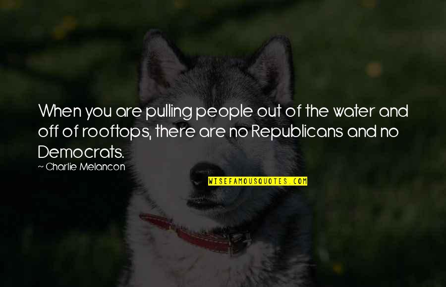 Democrats And Republicans Quotes By Charlie Melancon: When you are pulling people out of the