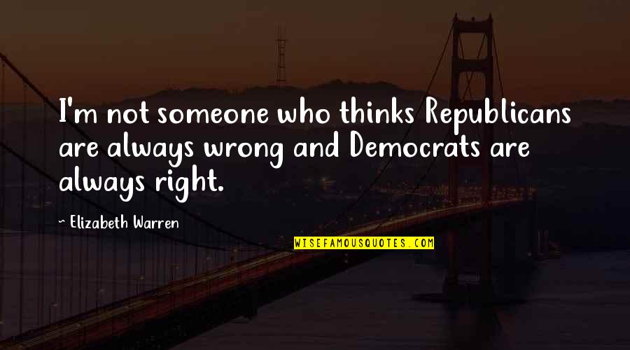 Democrats And Republicans Quotes By Elizabeth Warren: I'm not someone who thinks Republicans are always