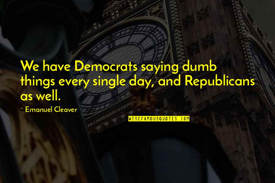 Democrats And Republicans Quotes By Emanuel Cleaver: We have Democrats saying dumb things every single