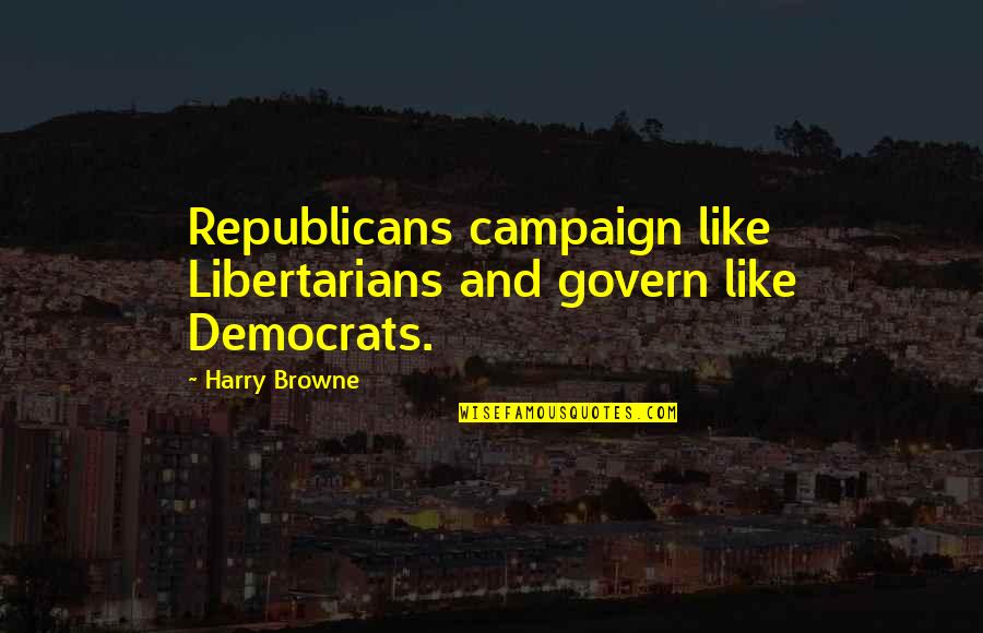 Democrats And Republicans Quotes By Harry Browne: Republicans campaign like Libertarians and govern like Democrats.