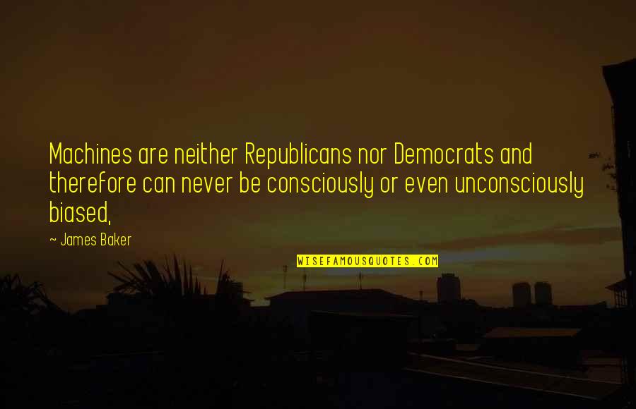 Democrats And Republicans Quotes By James Baker: Machines are neither Republicans nor Democrats and therefore