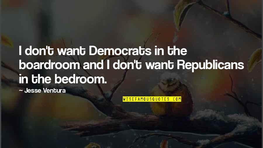 Democrats And Republicans Quotes By Jesse Ventura: I don't want Democrats in the boardroom and