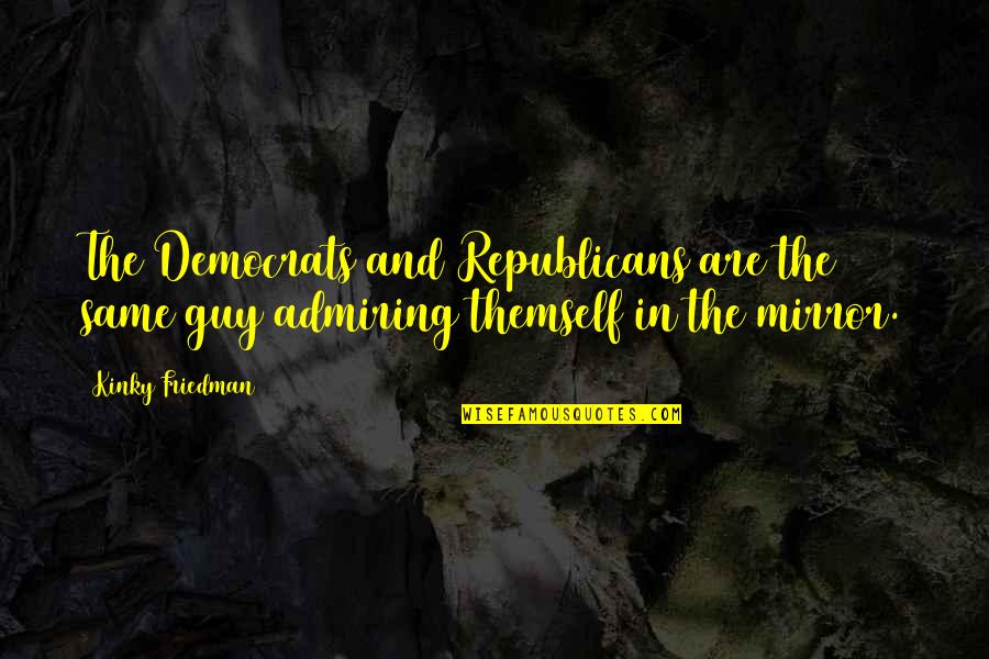 Democrats And Republicans Quotes By Kinky Friedman: The Democrats and Republicans are the same guy