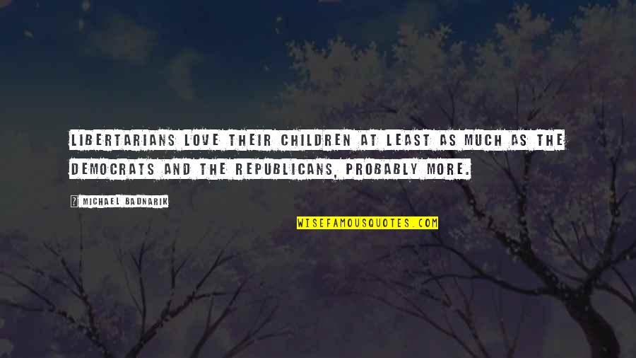 Democrats And Republicans Quotes By Michael Badnarik: Libertarians love their children at least as much