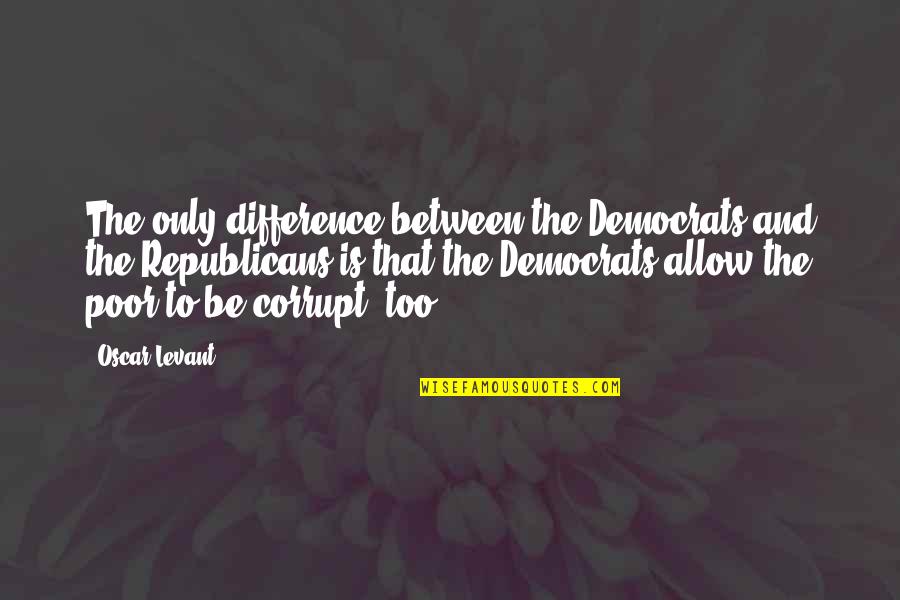 Democrats And Republicans Quotes By Oscar Levant: The only difference between the Democrats and the