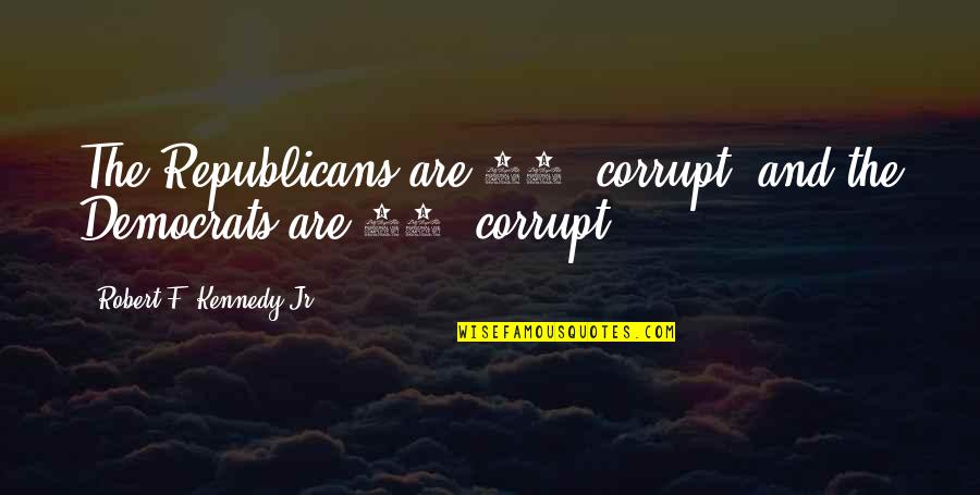 Democrats And Republicans Quotes By Robert F. Kennedy Jr.: The Republicans are 90% corrupt, and the Democrats Democrats And Republicans Quotes By Robert F. Kennedy Jr.: The Republicans are 90% corrupt, and the Democrats