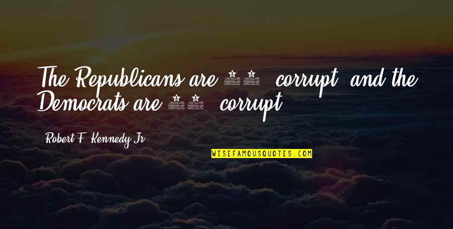 Democrats And Republicans Quotes By Robert F. Kennedy Jr.: The Republicans are 90% corrupt, and the Democrats