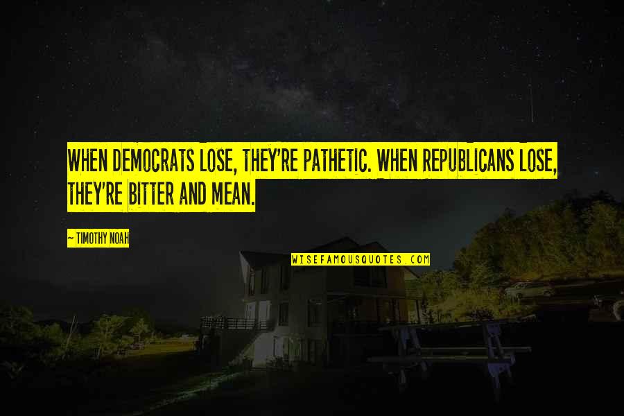 Democrats And Republicans Quotes By Timothy Noah: When Democrats lose, they're pathetic. When Republicans lose,