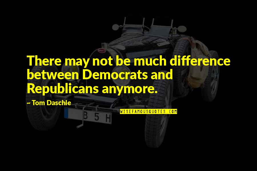 Democrats And Republicans Quotes By Tom Daschle: There may not be much difference between Democrats