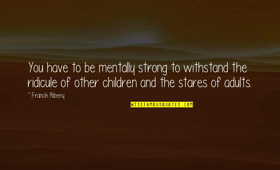 Democrats Iraq War Quotes By Franck Ribery: You have to be mentally strong to withstand Democrats Iraq War Quotes By Franck Ribery: You have to be mentally strong to withstand