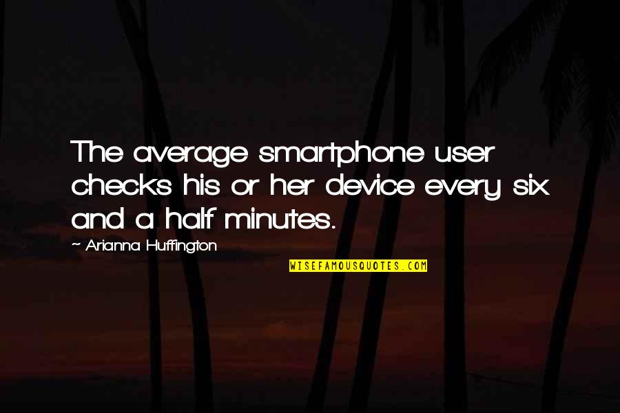 Democrats Philosopher Quotes By Arianna Huffington: The average smartphone user checks his or her