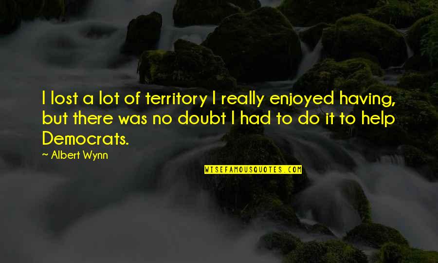 Democrats Quotes By Albert Wynn: I lost a lot of territory I really Democrats Quotes By Albert Wynn: I lost a lot of territory I really