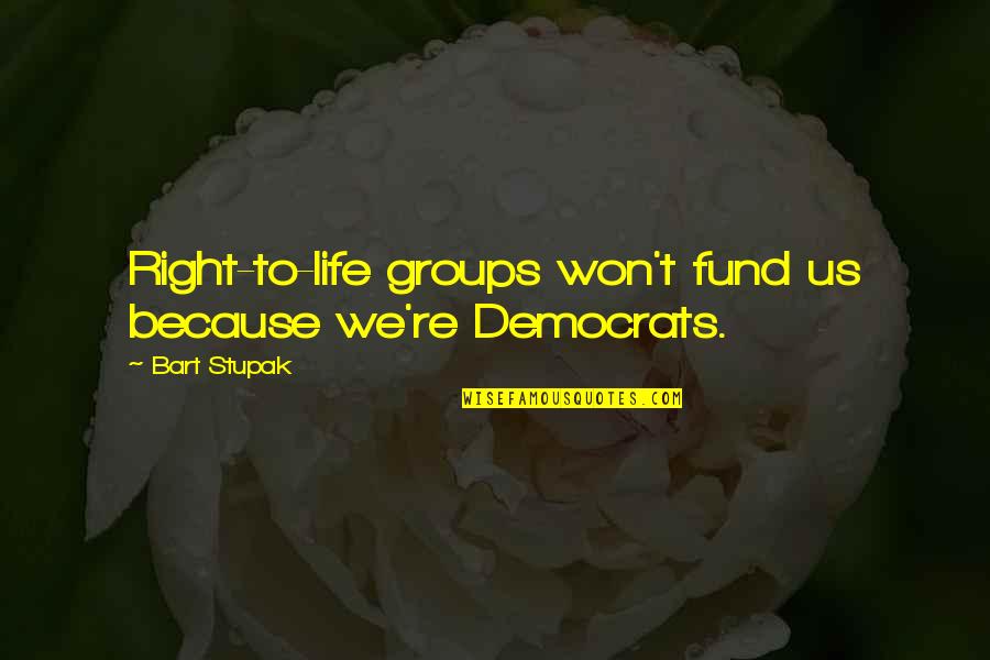 Democrats Quotes By Bart Stupak: Right-to-life groups won't fund us because we're Democrats.