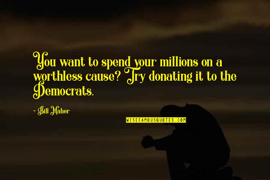 Democrats Quotes By Bill Maher: You want to spend your millions on a Democrats Quotes By Bill Maher: You want to spend your millions on a