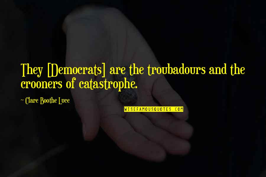 Democrats Quotes By Clare Boothe Luce: They [Democrats] are the troubadours and the crooners