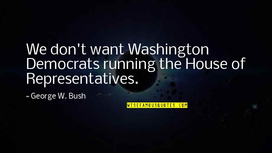 Democrats Quotes By George W. Bush: We don't want Washington Democrats running the House Democrats Quotes By George W. Bush: We don't want Washington Democrats running the House
