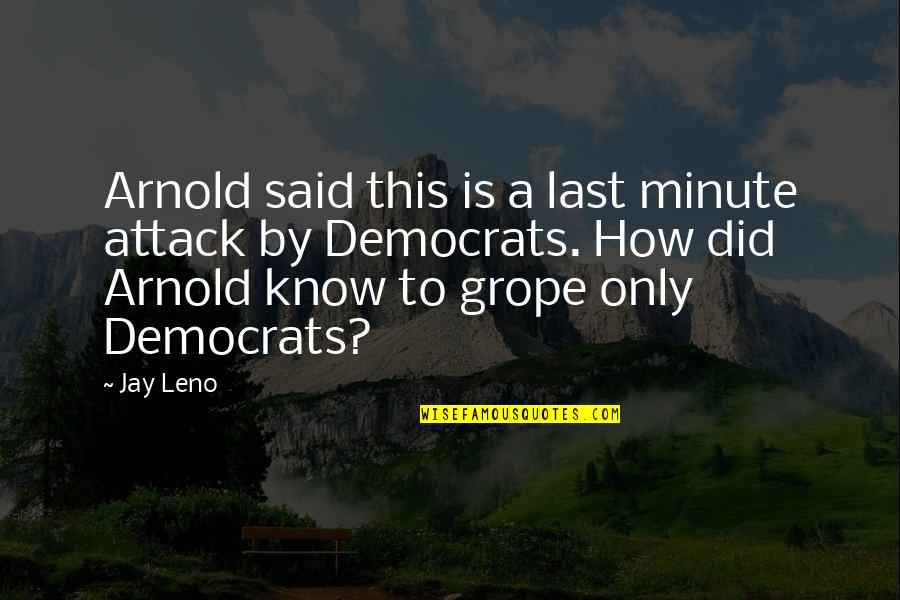 Democrats Quotes By Jay Leno: Arnold said this is a last minute attack Democrats Quotes By Jay Leno: Arnold said this is a last minute attack