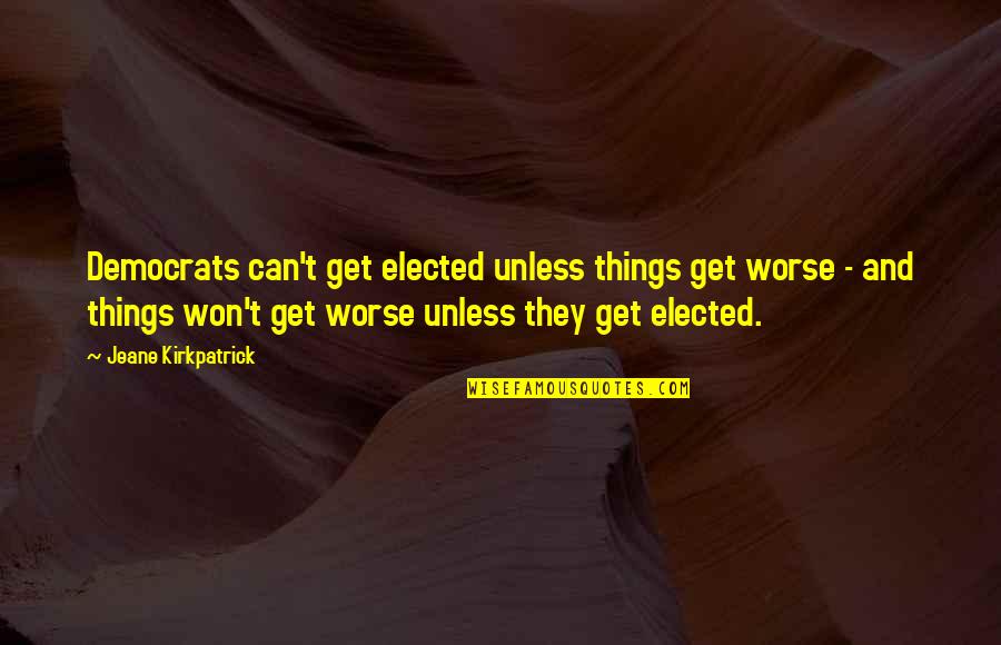 Democrats Quotes By Jeane Kirkpatrick: Democrats can't get elected unless things get worse