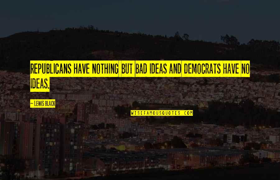 Democrats Quotes By Lewis Black: Republicans have nothing but bad ideas and Democrats