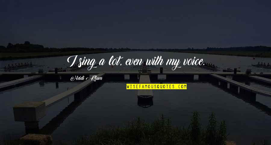 Democritus Discovery Quotes By Heidi Klum: I sing a lot, even with my voice. Democritus Discovery Quotes By Heidi Klum: I sing a lot, even with my voice.