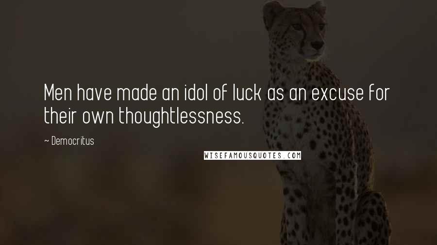 Democritus quotes: Men have made an idol of luck as an excuse for their own thoughtlessness.