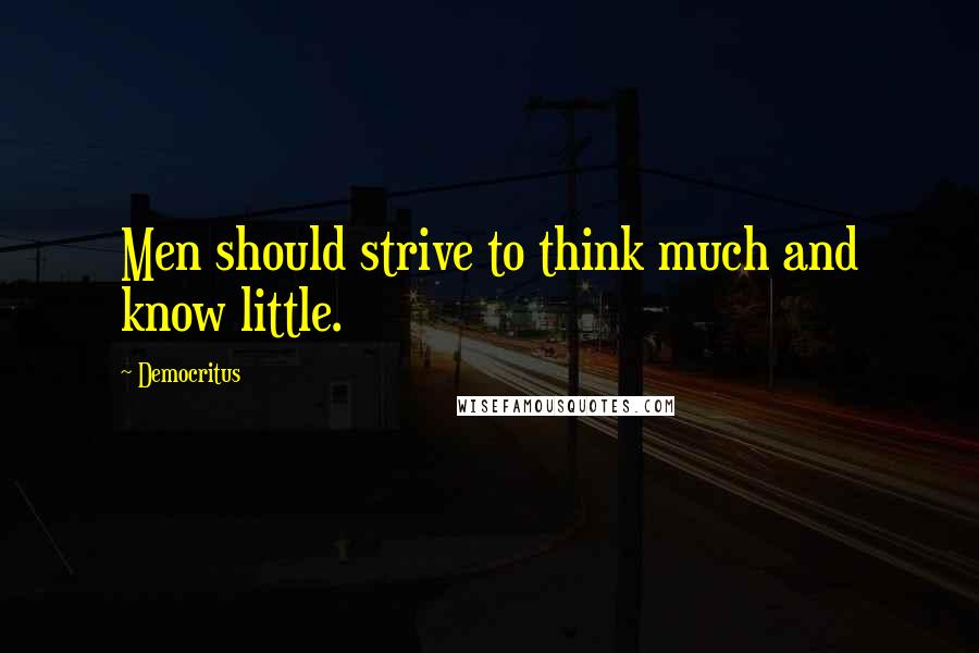 Democritus quotes: Men should strive to think much and know little.