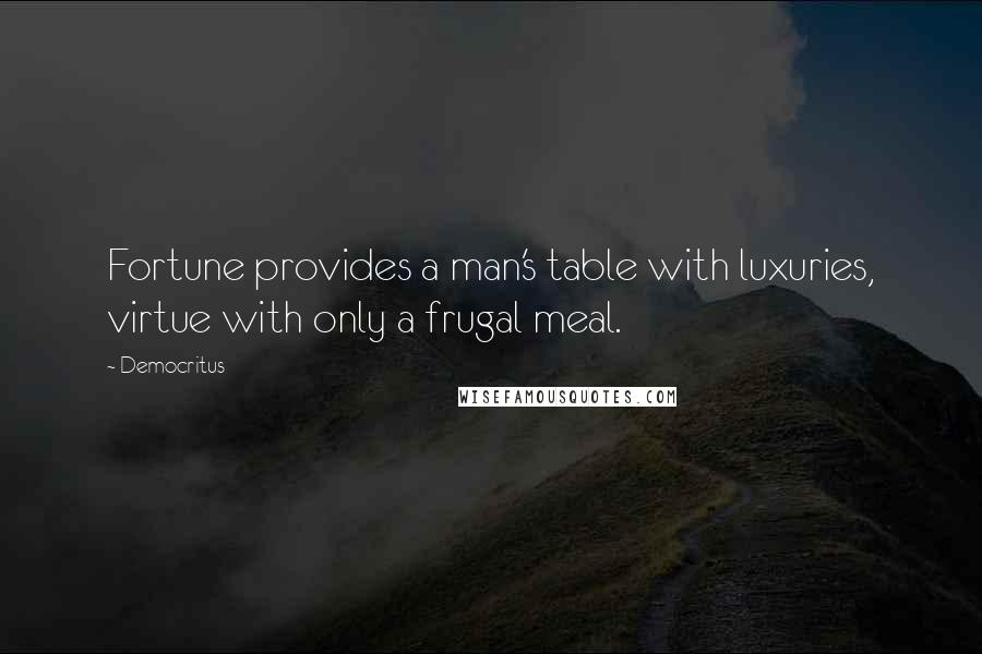 Democritus quotes: Fortune provides a man's table with luxuries, virtue with only a frugal meal.