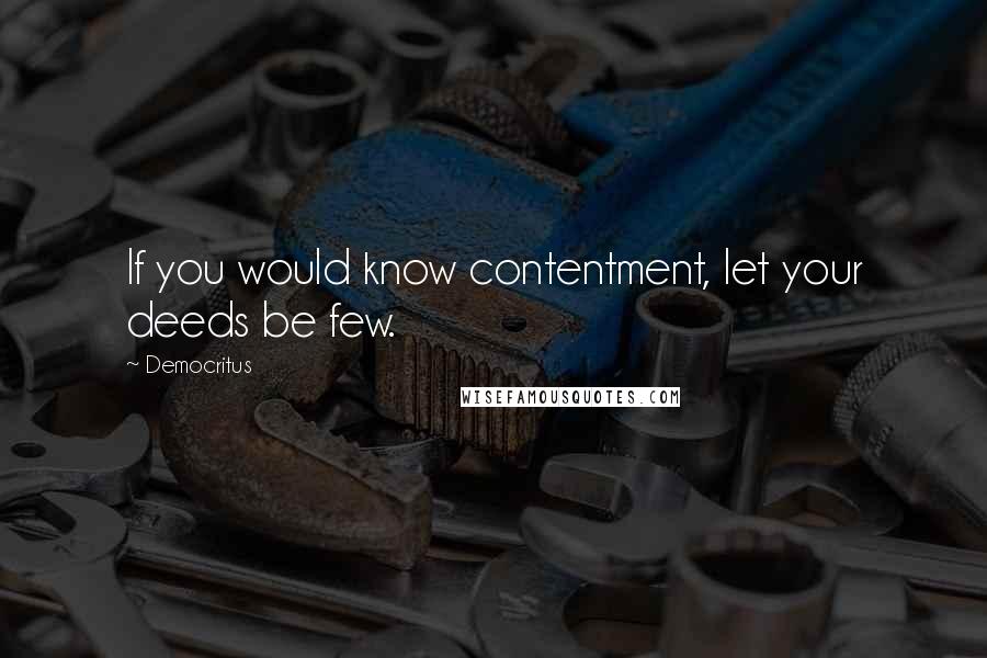 Democritus quotes: If you would know contentment, let your deeds be few.