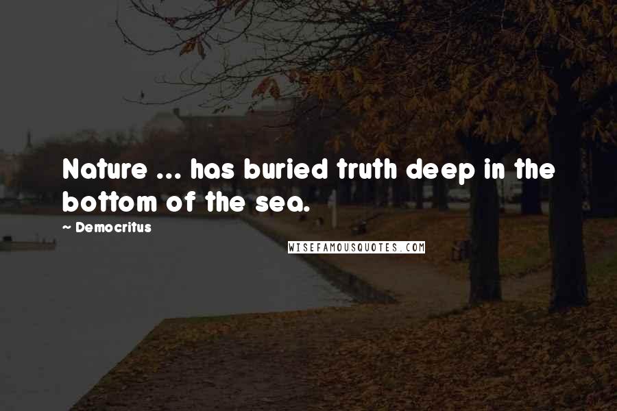 Democritus quotes: Nature ... has buried truth deep in the bottom of the sea.