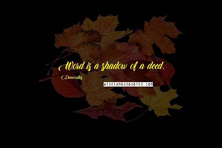 Democritus quotes: Word is a shadow of a deed.