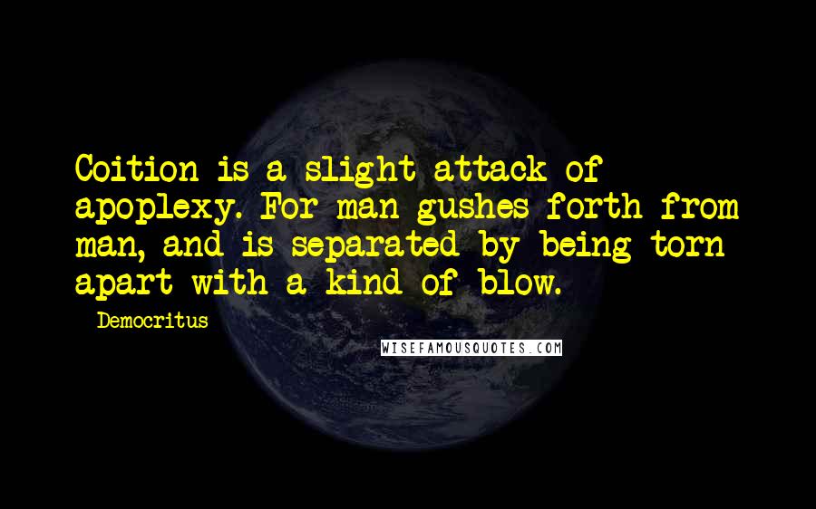 Democritus quotes: Coition is a slight attack of apoplexy. For man gushes forth from man, and is separated by being torn apart with a kind of blow.