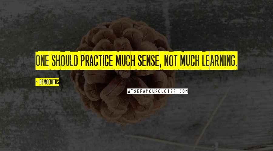 Democritus quotes: One should practice much sense, not much learning.