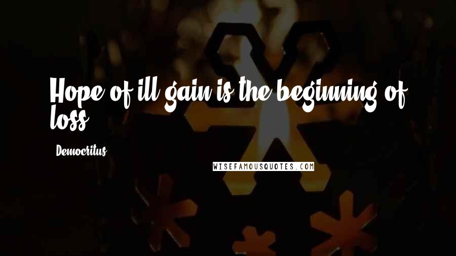 Democritus quotes: Hope of ill gain is the beginning of loss.