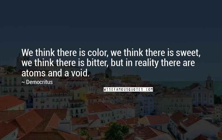 Democritus quotes: We think there is color, we think there is sweet, we think there is bitter, but in reality there are atoms and a void.