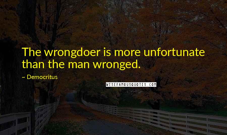 Democritus quotes: The wrongdoer is more unfortunate than the man wronged.