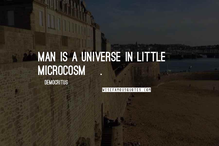 Democritus quotes: Man is a universe in little [ Microcosm ].