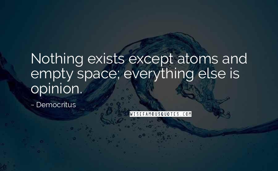 Democritus quotes: Nothing exists except atoms and empty space; everything else is opinion.