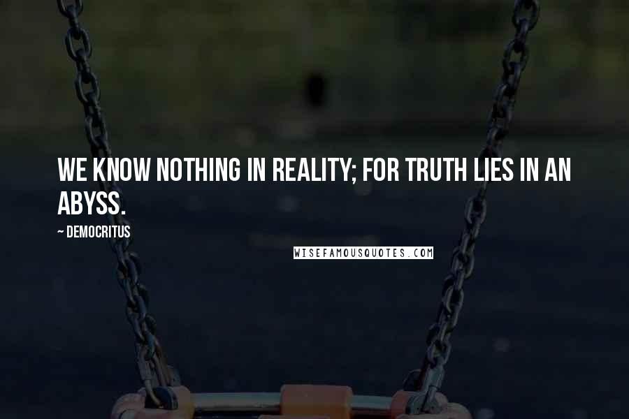 Democritus quotes: We know nothing in reality; for truth lies in an abyss.