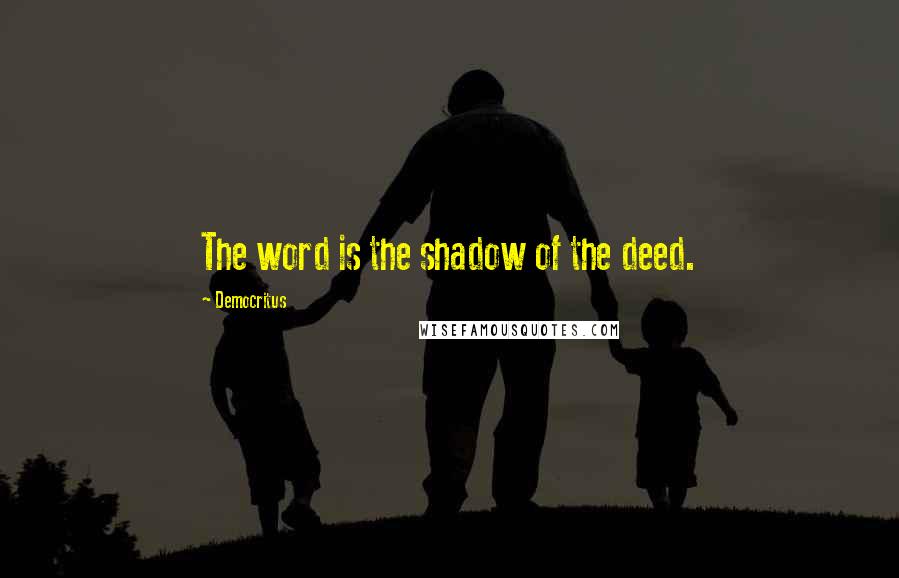 Democritus quotes: The word is the shadow of the deed.