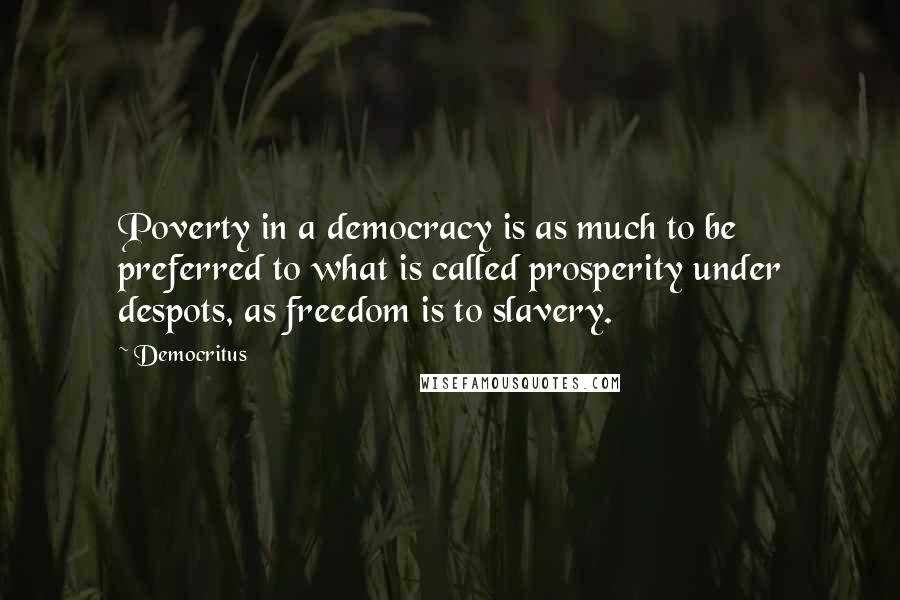 Democritus quotes: Poverty in a democracy is as much to be preferred to what is called prosperity under despots, as freedom is to slavery.
