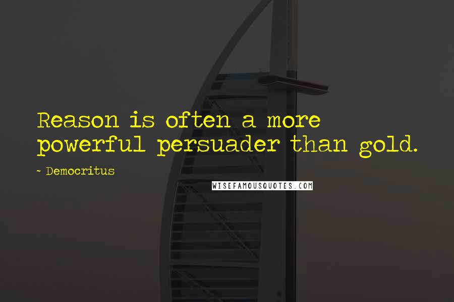 Democritus quotes: Reason is often a more powerful persuader than gold.