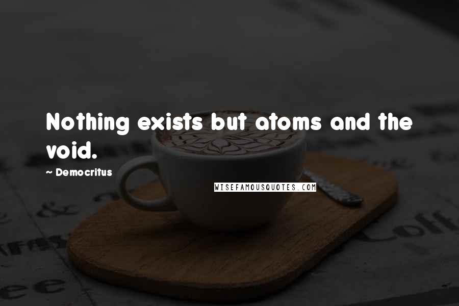 Democritus quotes: Nothing exists but atoms and the void.