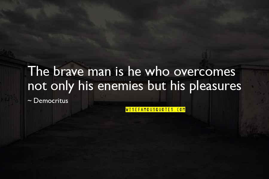 Democritus's Quotes By Democritus: The brave man is he who overcomes not